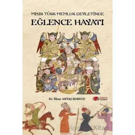 Mısır Türk Memluk Devletinde Eğlence Hayatı - İlkay Aktaş Korucu - Berikan Yayınevi