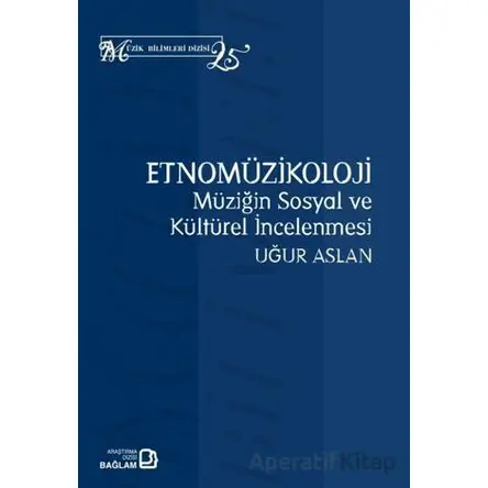 Etnomüzikoloji: Müziğin Sosyal ve Kültürel İncelenmesi - Uğur Aslan - Bağlam Yayınları