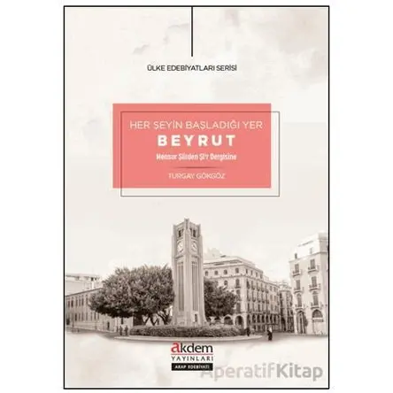 Her Şeyin Başladığı Yer Beyrut - Turgay Gökgöz - Akdem Yayınları