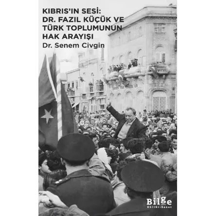 Kıbrıs’ın Sesi: Dr. Fazıl Küçük ve Türk Toplumunun Hak Arayışı - Senem Civgin - Bilge Kültür Sanat