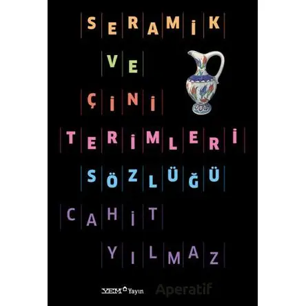 Seramik ve Çini Terimleri Sözlüğü - Cahit Yılmaz - YEM Yayın