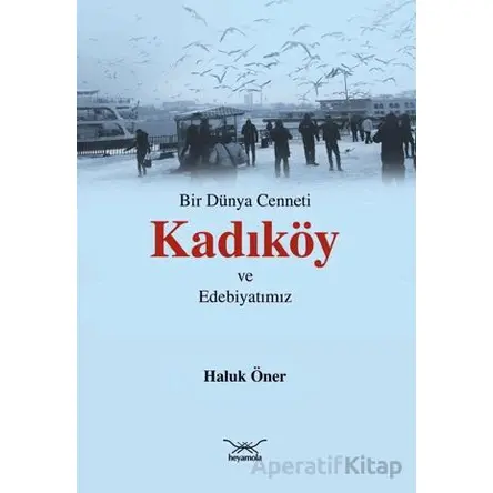 Bir Dünya Cenneti Kadıköy ve Edebiyatımız - Haluk Öner - Heyamola Yayınları