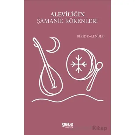 Aleviliğin Şamanik Kökenleri - Bekir Kalender - Gece Kitaplığı
