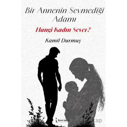 Bir Annenin Sevmediği Adamı Hangi Kadın Sever? - Kamil Durmuş - İkinci Adam Yayınları