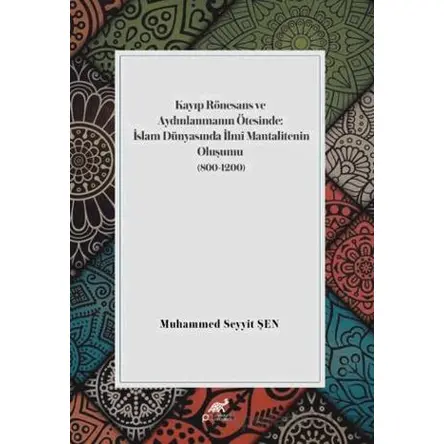 Kayıp Rönesans ve Aydınlanmanın Ötesinde: İslam Dünyasında İlmi Mantalitenin Oluşumu (800-1200)