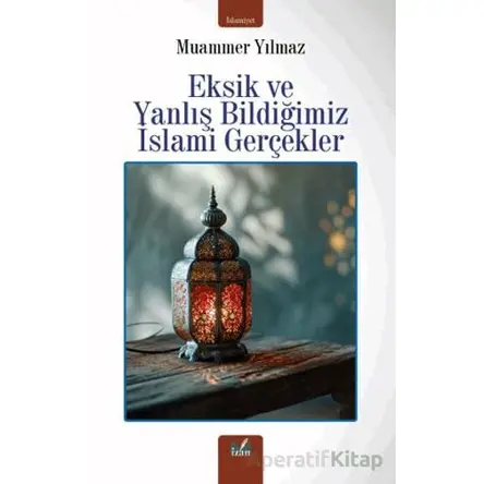 Eksik ve Yanlış Bildiğimiz İslami Gerçekler - Muammer Yılmaz - İzan Yayıncılık