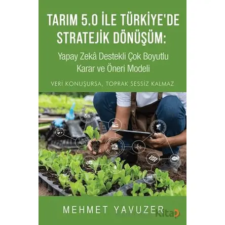 Tarım 5.0 İle Türkiye’de Stratejik Dönüşüm: Yapay Zeka Destekli Çok Boyutlu Karar ve Öneri Modeli