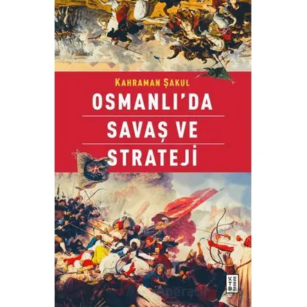 Osmanlı’da Savaş ve Strateji - Kahraman Şakul - Ketebe Yayınları
