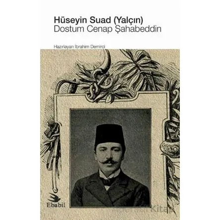 Hüseyin Suad (Yalçın): Dostum Cenap Şahabeddin - İbrahim Demirci - Ebabil Yayınları