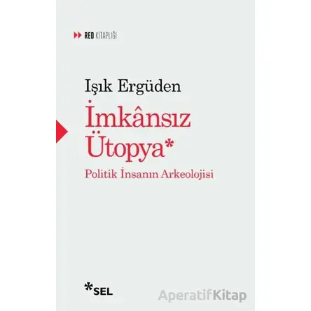 İmkânsız Ütopya: İnsanın Politik Arkeolojisi - Işık Ergüden - Sel Yayıncılık