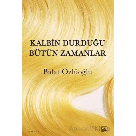 Kalbin Durduğu Bütün Zamanlar - Polat Özlüoğlu - İthaki Yayınları