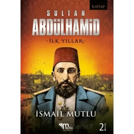Sultan 2. Abdulhamid - İlk Yıllar - İsmail Mutlu - Mutlu Yayınevi