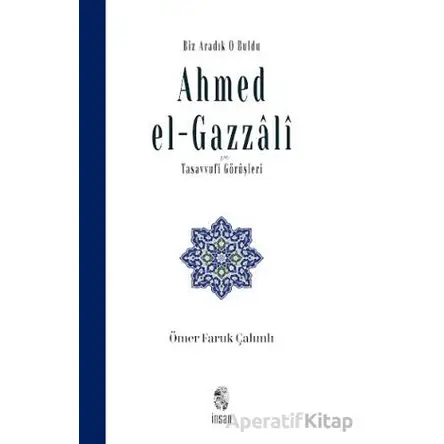 Biz Aradık O Buldu Ahmed el-Gazzali ve Tasavvufi Görüşleri - Ömer Faruk Çalımlı - İnsan Yayınları