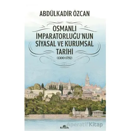 Osmanlı İmparatorluğunun Siyasal ve Kurumsal Tarihi (1300-1792) - Abdülkadir Özcan - Kronik Kitap