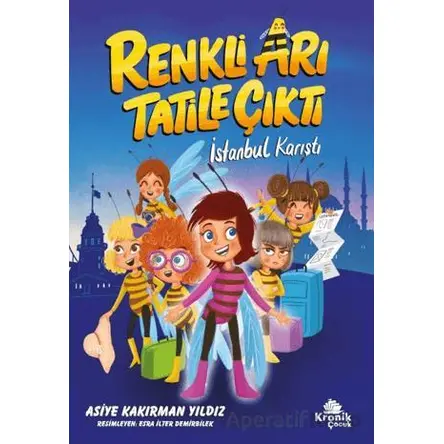 Renkli Arı Tatile Çıktı İstanbul Karıştı - Asiye Kakırman Yıldız - Kronik Kitap