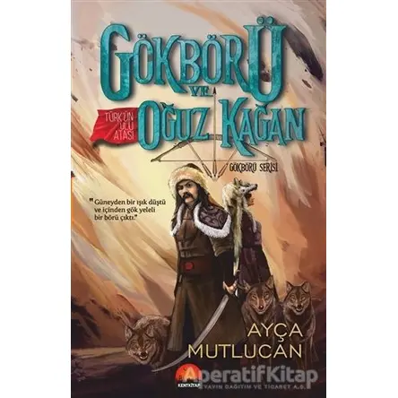 Gökbörü ve Türk’ün Ulu Atası Oğuz Kağan - Gökbörü Serisi 1. Kitap - Ayça Mutlucan - Kent Kitap