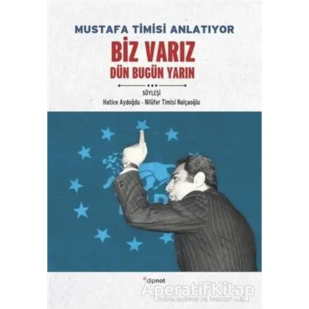 Mustafa Timisi Anlatıyor: Biz Varız Dün Bugün Yarın - Hatice Aydoğdu - Dipnot Yayınları