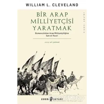 Bir Arap Milliyetçisi Yaratmak - William L. Cleveland - Edebi Şeyler