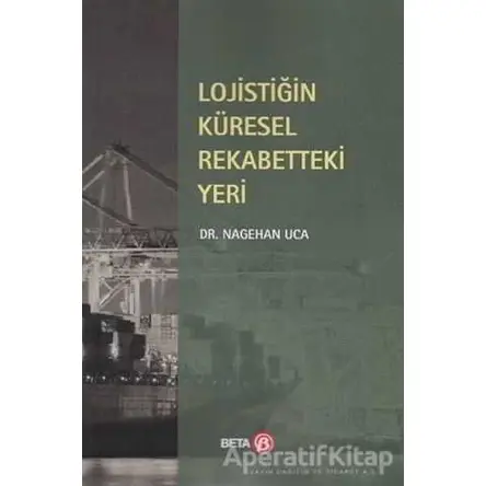 Lojistiğin Küresel Rekabetteki Yeri - Nagehan Uca - Beta Yayınevi