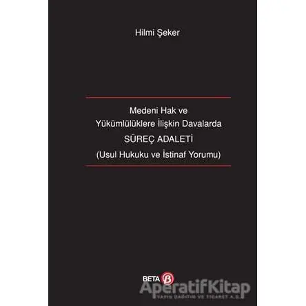 Medeni Hak ve Yükümlülüklere İlişkin Davalarda Süreç Adaleti - Hilmi Şeker - Beta Yayınevi