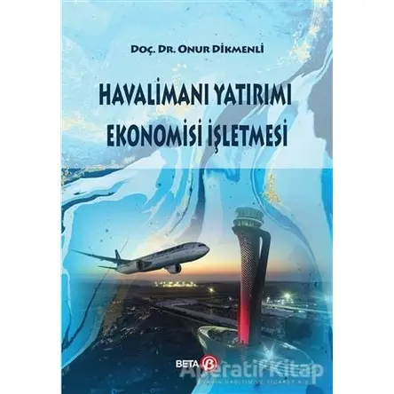 Havalimanı Yatırımı Ekonomisi İşletmesi - Onur Dikmenli - Beta Yayınevi