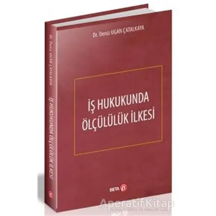 İş Hukukunda Ölçülülük İlkesi - Deniz Ugan Çatalkaya - Beta Yayınevi