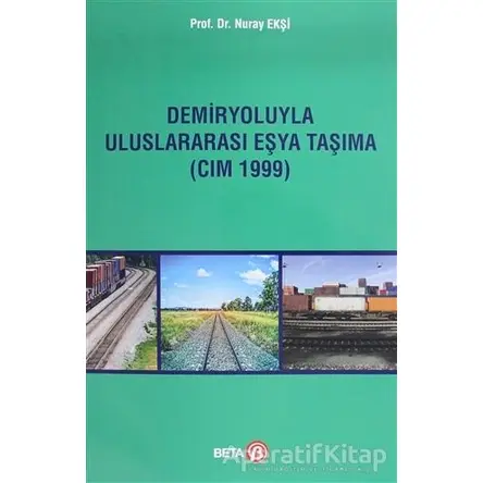 Demiryoluyla Uluslararası Eşya Taşıma (CIM 1999) - Nuray Ekşi - Beta Yayınevi