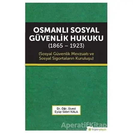 Osmanlı Sosyal Güvenlik Hukuku (1865 - 1923) - Eyüp Sabri Kala - Hiperlink Yayınları