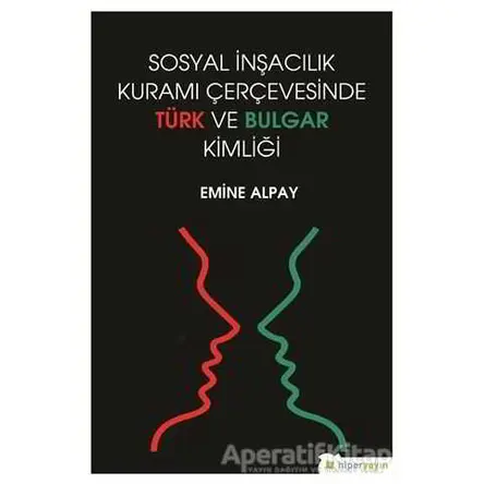 Sosyal İnşacılık Kuramı Çerçevesinde Türk ve Bulgar Kimliği - Emine Alpay - Hiperlink Yayınları