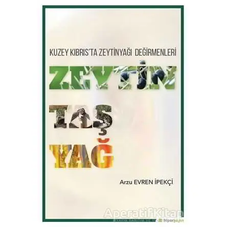 Zeytin Taş Yağ - Kuzey Kıbrısta Zeytinyağı Değirmenleri - Arzu Evren İpekçi - Hiperlink Yayınları