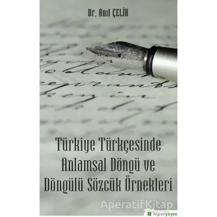 Türkiye Türkçesinde Anlamsal Döngü ve Döngülü Sözcük Örnekleri - Anıl Çelik - Hiperlink Yayınları