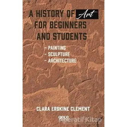 A History of Art For Beginners and Students - Clara Erskine Clement - Gece Kitaplığı