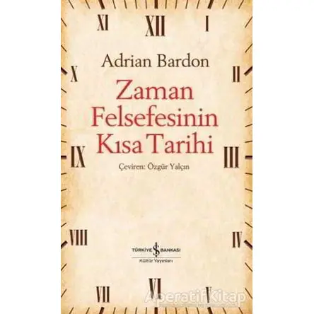 Zaman Felsefesinin Kısa Tarihi - Adrian Bardon - İş Bankası Kültür Yayınları
