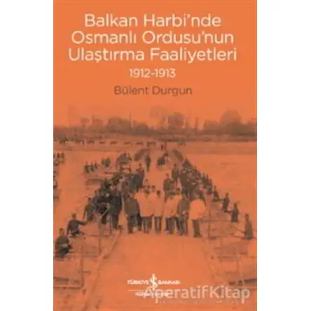 Balkan Harbi’nde Osmanlı Ordusu’nun Ulaştırma Faaliyetleri (1912-1913)