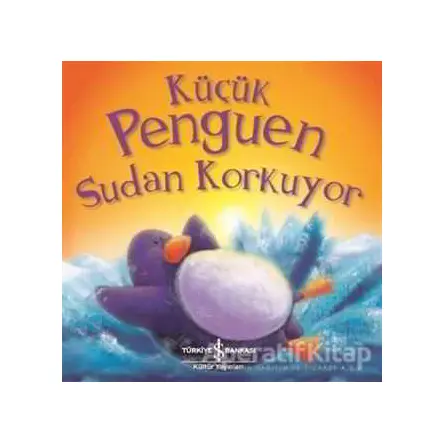 Küçük Penguen Sudan Korkuyor - Rachel Elliott - İş Bankası Kültür Yayınları