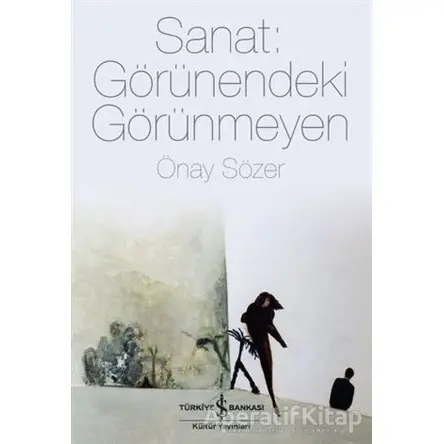 Sanat: Görünendeki Görünmeyen - Önay Sözer - İş Bankası Kültür Yayınları