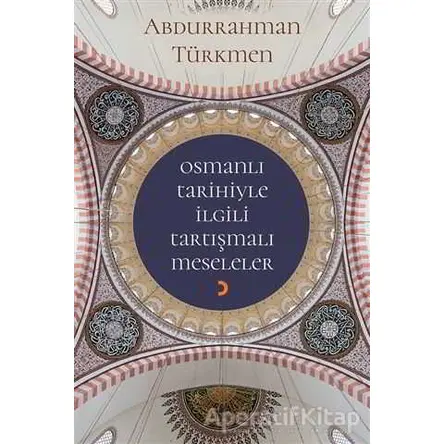 Osmanlı Tarihiyle İlgili Tartışmalı Meseleler - Abdurrahman Türkmen - Cinius Yayınları