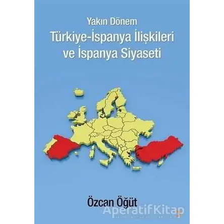 Yakın Dönem Türkiye-İspanya İlişkileri ve İspanya Siyaseti - Özcan Öğüt - Cinius Yayınları