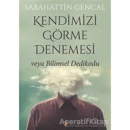 Kendimizi Görme Denemesi veya Bilimsel Dedikodu - Sabahattin Gencal - Cinius Yayınları