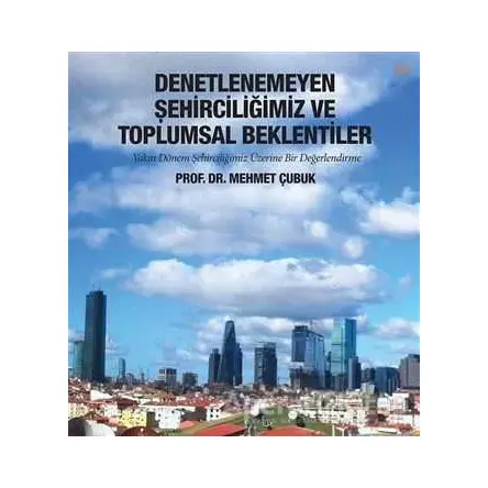 Denetlenemeyen Şehirciliğimiz ve Toplumsal Beklentiler - Mehmet Çubuk - Cinius Yayınları