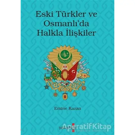 Eski Türkler ve Osmanlı’da Halkla İlişkiler - Emine Kazan - Yakamoz Yayınevi