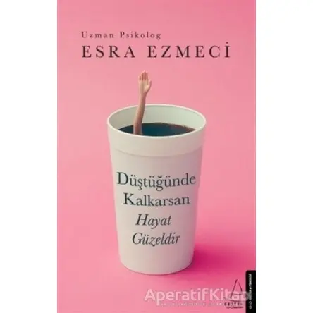 Düştüğünde Kalkarsan Hayat Güzeldir - Esra Ezmeci - Destek Yayınları