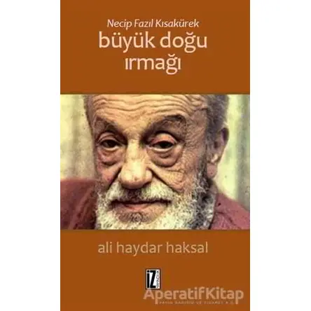 Necip Fazıl Kısakürek: Büyük Doğu Irmağı - Ali Haydar Haksal - İz Yayıncılık