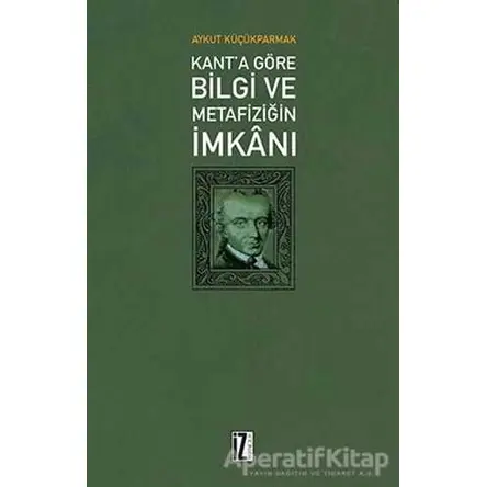 Kanta Göre Bilgi ve Metafiziğin İmkanı - Aykut Küçükparmak - İz Yayıncılık