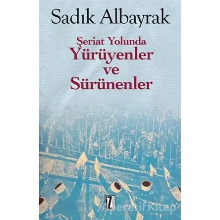 Şeriat Yolunda Yürüyenler ve Sürünenler - Sadık Albayrak - İz Yayıncılık