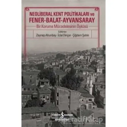 Neoliberal Kent Politikaları ve Fener-Balat-Ayvansaray - Kolektif - İş Bankası Kültür Yayınları