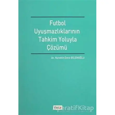 Futbol Uyuşmazlıklarının Tahkim Yoluyla Çözümü - Nurettin Emre Bilginoğlu - Beta Yayınevi