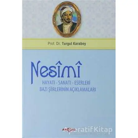 Nesimi: Hayatı - Sanatı - Eserleri Bazı Şiirlerinin Açıklamaları - Turgut Karabey - Akçağ Yayınları