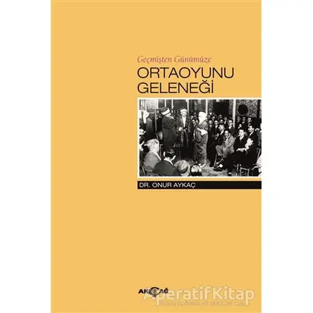 Geçmişten Günümüze Ortaoyunu Geleneği - Onur Aykaç - Akçağ Yayınları