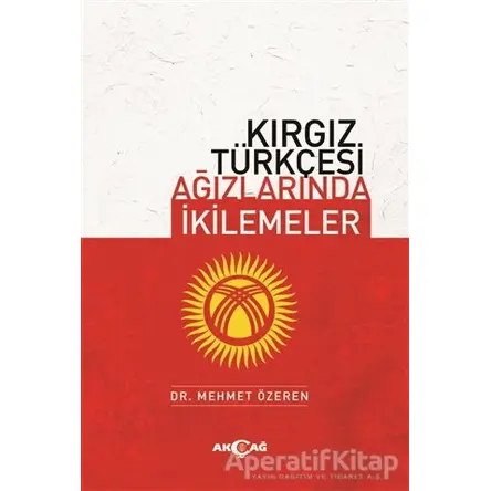 Kırgız Türkçesi Ağızlarında İkilemeler - Mehmet Özeren - Akçağ Yayınları